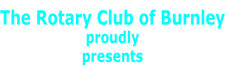 The Rotary Club of Burnley proudly  presents